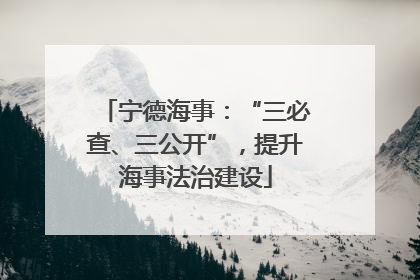 宁德海事：“三必查、三公开”，提升海事法治建设