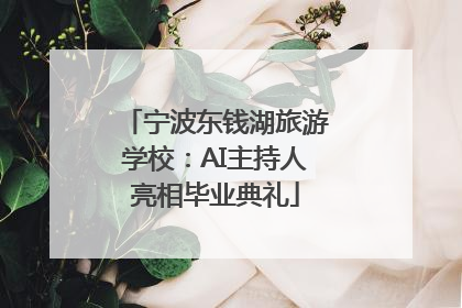 宁波东钱湖旅游学校：AI主持人亮相毕业典礼
