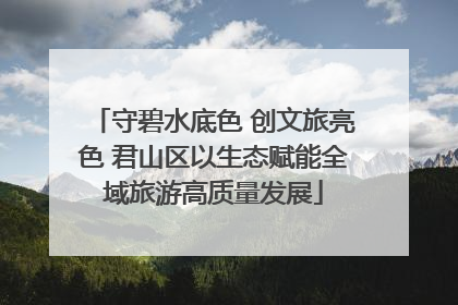 守碧水底色 创文旅亮色 君山区以生态赋能全域旅游高质量发展