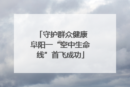 守护群众健康 阜阳一“空中生命线”首飞成功