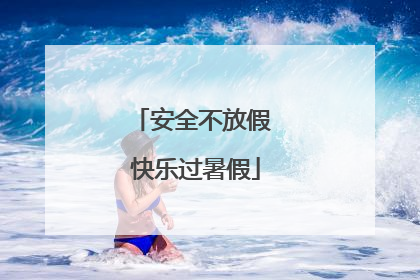 安全不放假 快乐过暑假