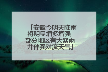 安徽今明天降雨将明显增多增强 部分地区有大暴雨并伴强对流天气