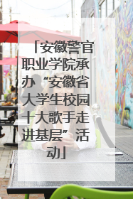 安徽警官职业学院承办“安徽省大学生校园十大歌手走进基层”活动