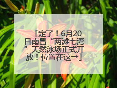 定了！6月20日南昌“两滩七湾”天然泳场正式开放！位置在这→