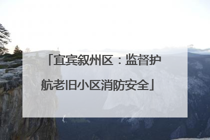 宜宾叙州区：监督护航老旧小区消防安全