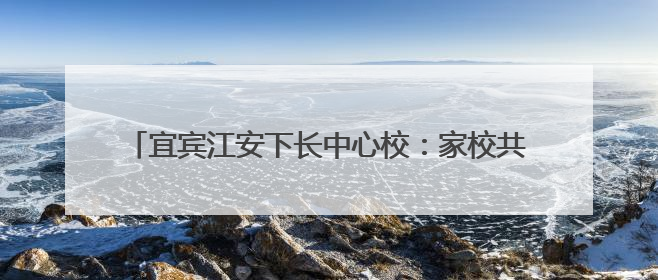宜宾江安下长中心校：家校共育促成长，携手并进待花开