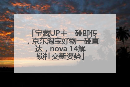 宝藏UP主一碰即传，京东淘宝好物一碰直达，nova 14解锁社交新姿势