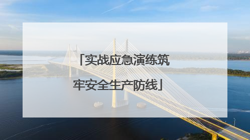 实战应急演练筑牢安全生产防线