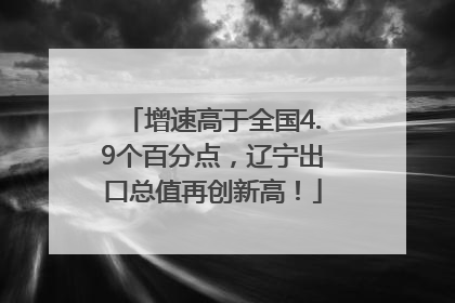 增速高于全国4.9个百分点，辽宁出口总值再创新高！