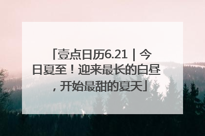 壹点日历6.21｜今日夏至！迎来最长的白昼，开始最甜的夏天
