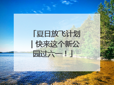 夏日放飞计划｜快来这个新公园过六一！