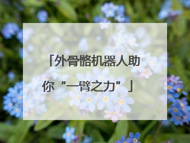 外骨骼机器人助你“一臂之力”