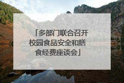 多部门联合召开校园食品安全和膳食经费座谈会