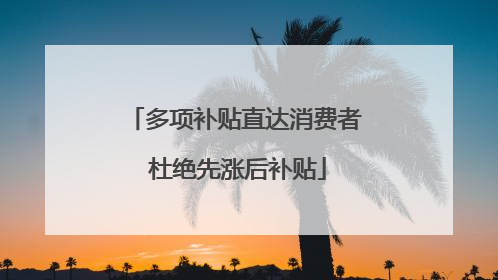 多项补贴直达消费者 杜绝先涨后补贴