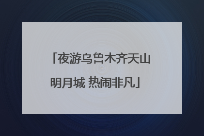 夜游乌鲁木齐天山明月城 热闹非凡