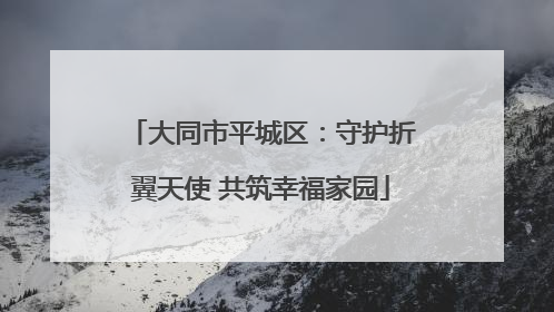 大同市平城区：守护折翼天使 共筑幸福家园