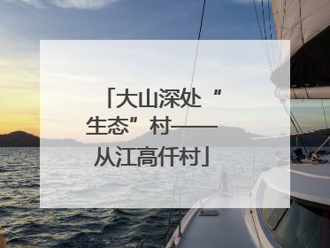 大山深处“生态”村——从江高仟村