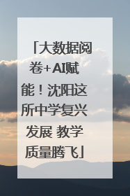 大数据阅卷+AI赋能！沈阳这所中学复兴发展 教学质量腾飞
