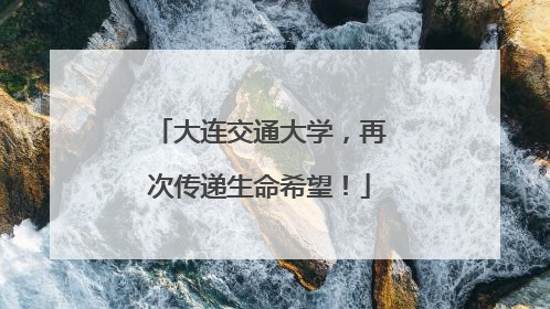 大连交通大学，再次传递生命希望！