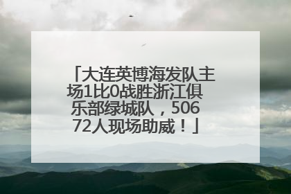 大连英博海发队主场1比0战胜浙江俱乐部绿城队，50672人现场助威！