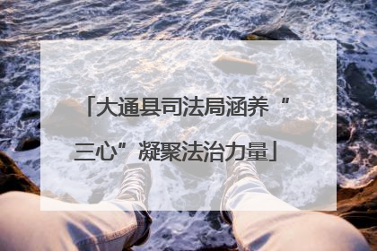 大通县司法局涵养“三心”凝聚法治力量