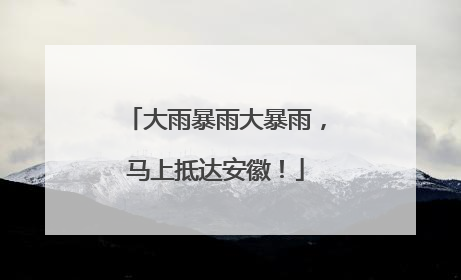 大雨暴雨大暴雨，马上抵达安徽！