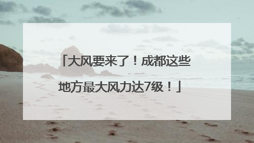 大风要来了！成都这些地方最大风力达7级！