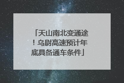 天山南北变通途！乌尉高速预计年底具备通车条件
