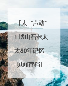太“声动”！博山石老太太80年记忆见闻存档