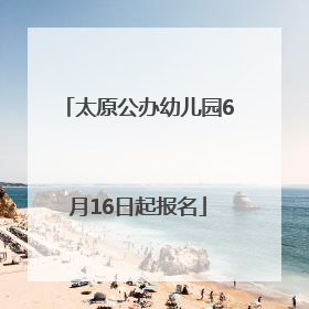 太原公办幼儿园6月16日起报名