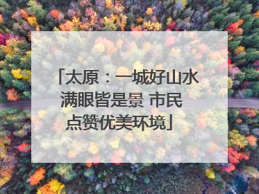 太原：一城好山水 满眼皆是景 市民点赞优美环境