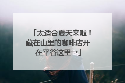 太适合夏天来啦！藏在山里的咖啡店开在平谷这里→
