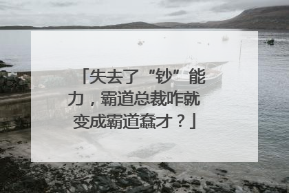 失去了“钞”能力，霸道总裁咋就变成霸道蠢才？