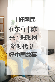 好网民·在东营｜陈亮：拥抱网络时代 讲好中国故事