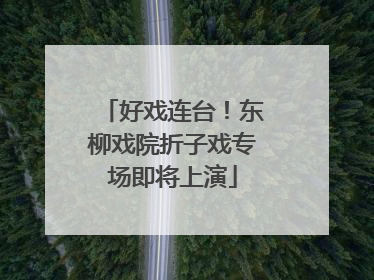 好戏连台！东柳戏院折子戏专场即将上演