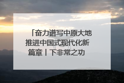 奋力谱写中原大地推进中国式现代化新篇章丨下非常之功 战非常“三夏”