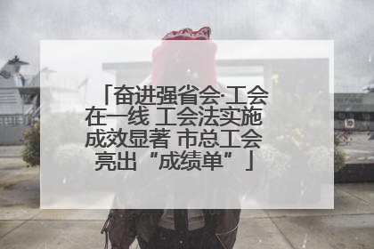 奋进强省会·工会在一线 工会法实施成效显著 市总工会亮出“成绩单”