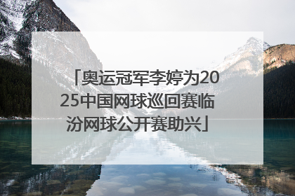 奥运冠军李婷为2025中国网球巡回赛临汾网球公开赛助兴