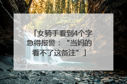 女骑手看到4个字急得报警：“当妈的看不了这备注”