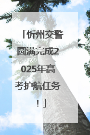 忻州交警圆满完成2025年高考护航任务！