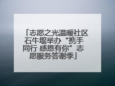 志愿之光温暖社区 石牛堰举办“携手同行 感恩有你”志愿服务答谢季