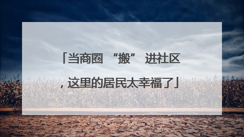 当商圈 “搬” 进社区，这里的居民太幸福了