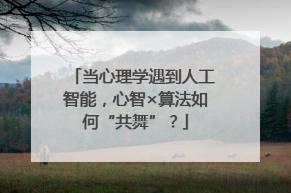 当心理学遇到人工智能，心智×算法如何“共舞”？