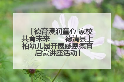 德育浸润童心 家校共育未来——德清县上柏幼儿园开展感恩德育启蒙讲座活动