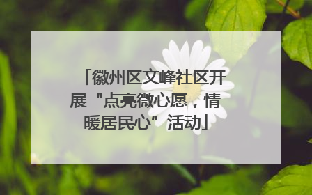 徽州区文峰社区开展“点亮微心愿，情暖居民心”活动