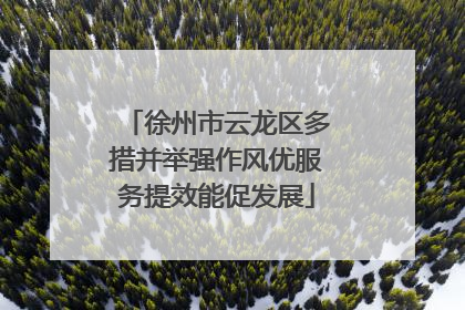 徐州市云龙区多措并举强作风优服务提效能促发展