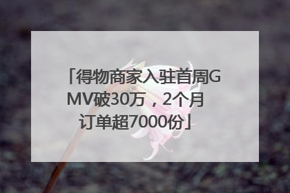 得物商家入驻首周GMV破30万，2个月订单超7000份