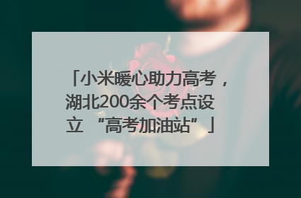 小米暖心助力高考，湖北200余个考点设立 “高考加油站”