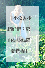小众人少超好爬？房山徒步线路新选择