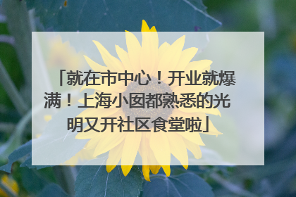 就在市中心！开业就爆满！上海小囡都熟悉的光明又开社区食堂啦
